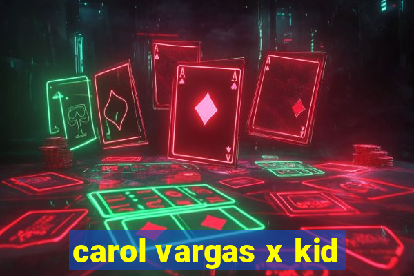 carol vargas x kid